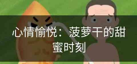 心情愉悦：菠萝干的甜蜜时刻(菠萝干是什么意思)